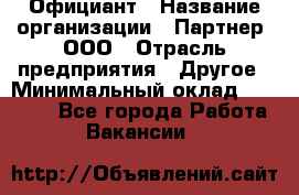 Официант › Название организации ­ Партнер, ООО › Отрасль предприятия ­ Другое › Минимальный оклад ­ 40 000 - Все города Работа » Вакансии   